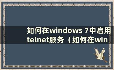 如何在windows 7中启用telnet服务（如何在win7系统中启用telnet服务）